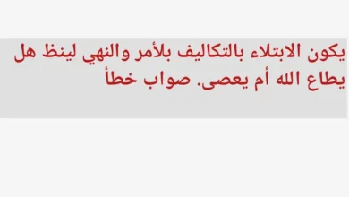 يكون الابتلاء بالتكاليف بلأمر والنهي لينظ هل يطاع الله أم يعصى. صواب خطأ